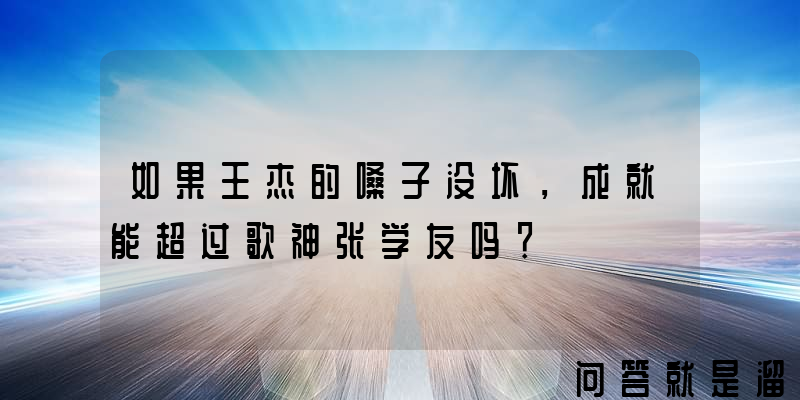 如果王杰的嗓子没坏，成就能超过歌神张学友吗？