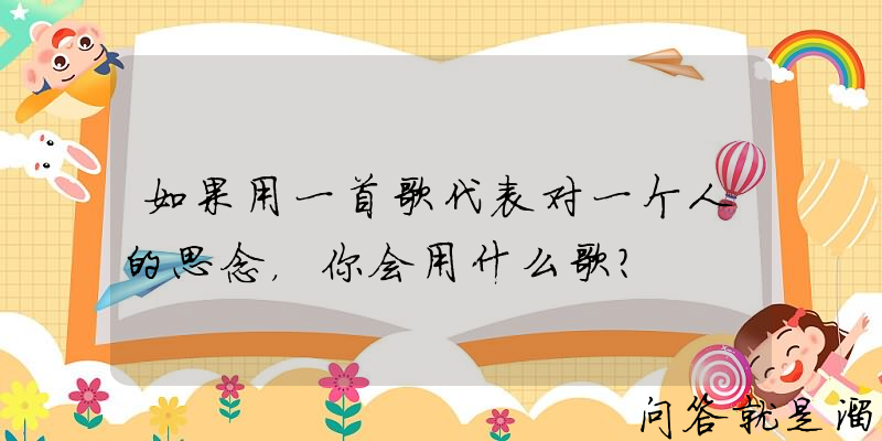 如果用一首歌代表对一个人的思念，你会用什么歌？