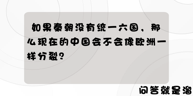 如果秦朝没有统一六国，那么现在的中国会不会像欧洲一样分裂？