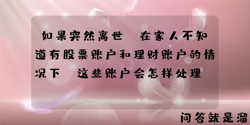 如果突然离世，在家人不知道有股票账户和理财账户的情况下，这些账户会怎样处理？