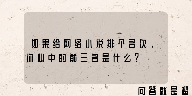 如果给网络小说排个名次，你心中的前三名是什么？