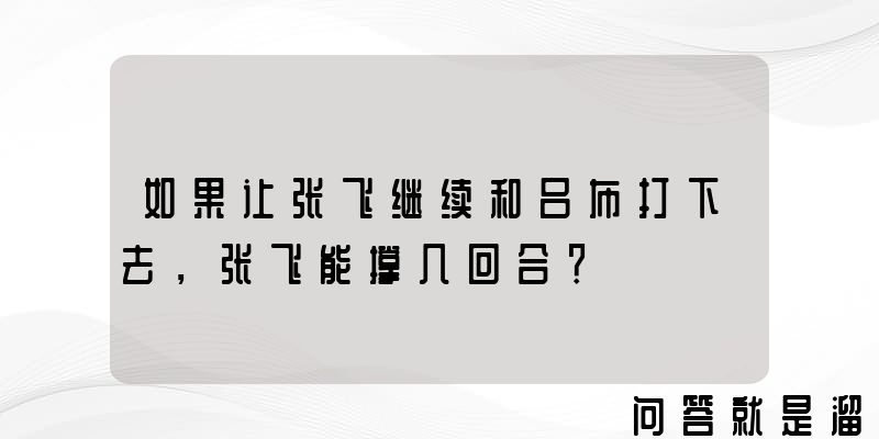 如果让张飞继续和吕布打下去，张飞能撑几回合？