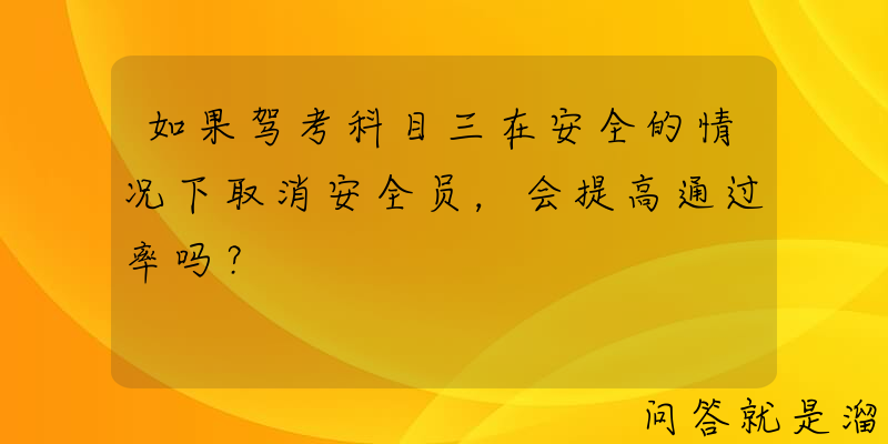 如果驾考科目三在安全的情况下取消安全员，会提高通过率吗？