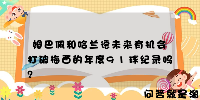 姆巴佩和哈兰德未来有机会打破梅西的年度91球纪录吗？