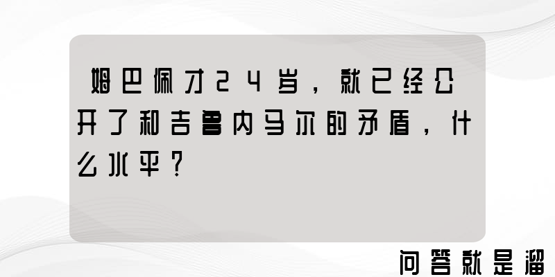 姆巴佩才24岁，就已经公开了和吉鲁内马尔的矛盾，什么水平？