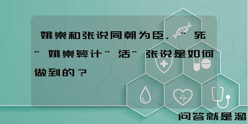 姚崇和张说同朝为臣，“死”姚崇算计“活”张说是如何做到的？