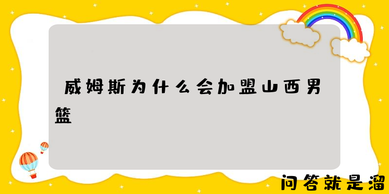 威姆斯为什么会加盟山西男篮？