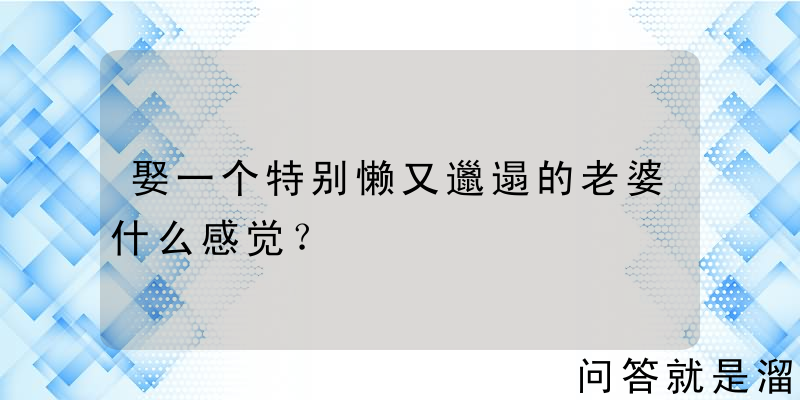 娶一个特别懒又邋遢的老婆什么感觉？