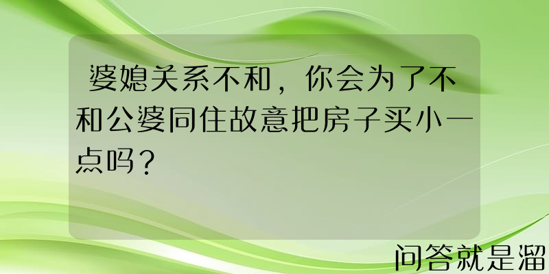 婆媳关系不和，你会为了不和公婆同住故意把房子买小一点吗？