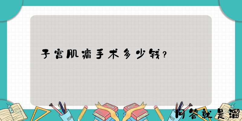 子宫肌瘤手术多少钱？