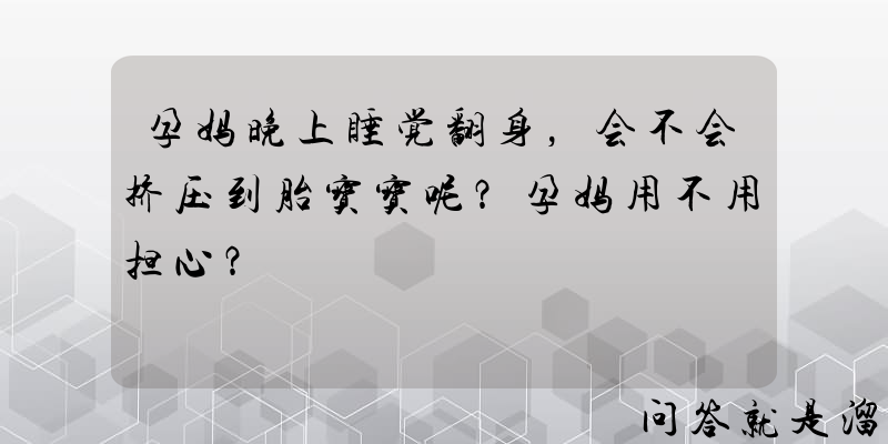 孕妈晚上睡觉翻身，会不会挤压到胎宝宝呢？孕妈用不用担心？