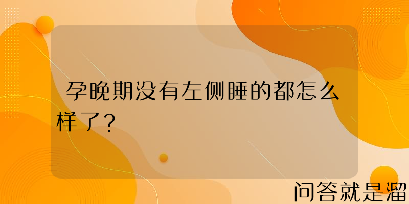 孕晚期没有左侧睡的都怎么样了？