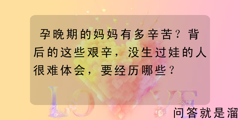 孕晚期的妈妈有多辛苦？背后的这些艰辛，没生过娃的人很难体会，要经历哪些？