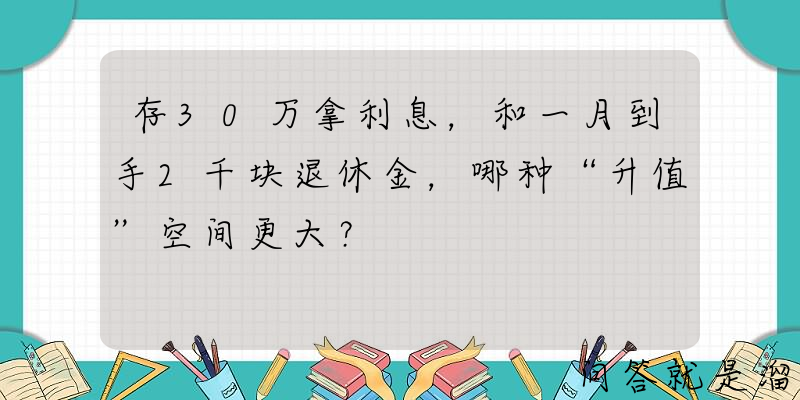 存30万拿利息，和一月到手2千块退休金，哪种“升值”空间更大？