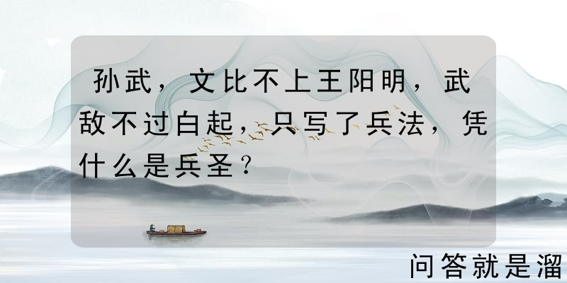 孙武，文比不上王阳明，武敌不过白起，只写了兵法，凭什么是兵圣？