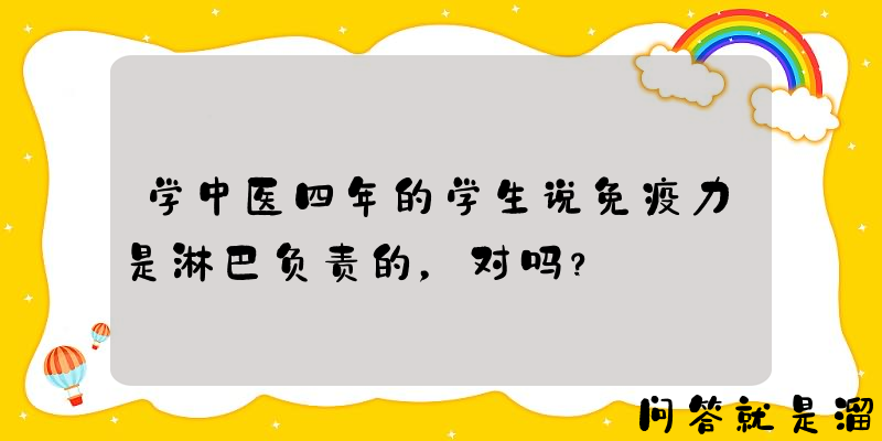 学中医四年的学生说免疫力是淋巴负责的，对吗？