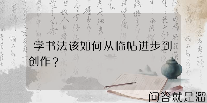 学书法该如何从临帖进步到创作？