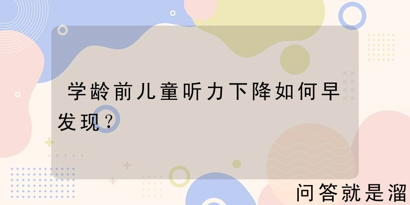 学龄前儿童听力下降如何早发现？