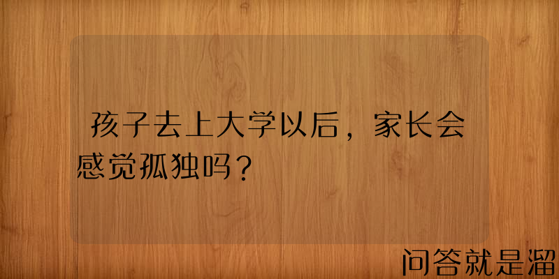 孩子去上大学以后，家长会感觉孤独吗？