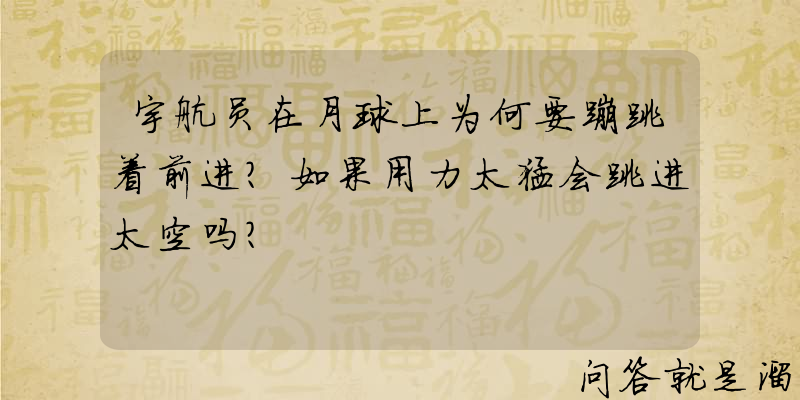 宇航员在月球上为何要蹦跳着前进？如果用力太猛会跳进太空吗？