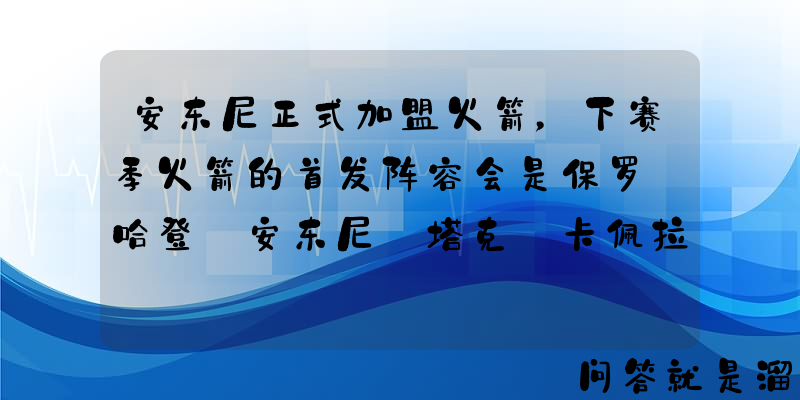 安东尼正式加盟火箭，下赛季火箭的首发阵容会是保罗+哈登+安东尼+塔克+卡佩拉吗？