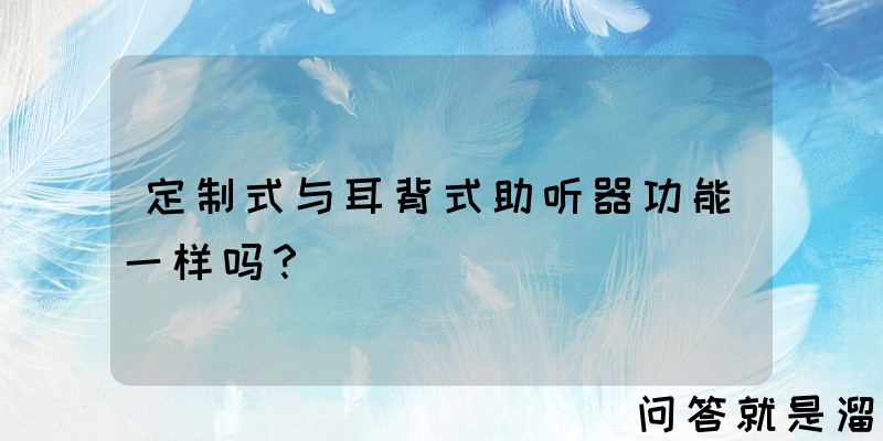 定制式与耳背式助听器功能一样吗？