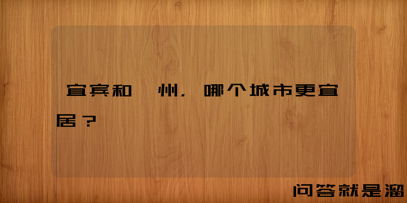 宜宾和泸州，哪个城市更宜居？