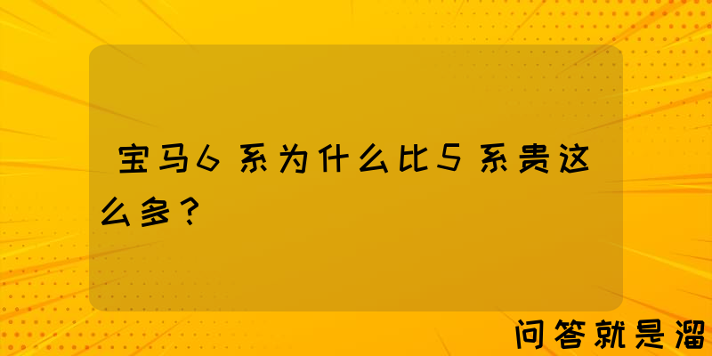 宝马6系为什么比5系贵这么多？