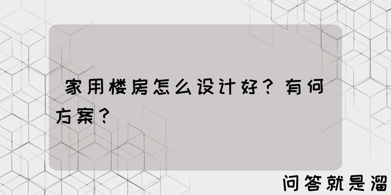 家用楼房怎么设计好？有何方案？