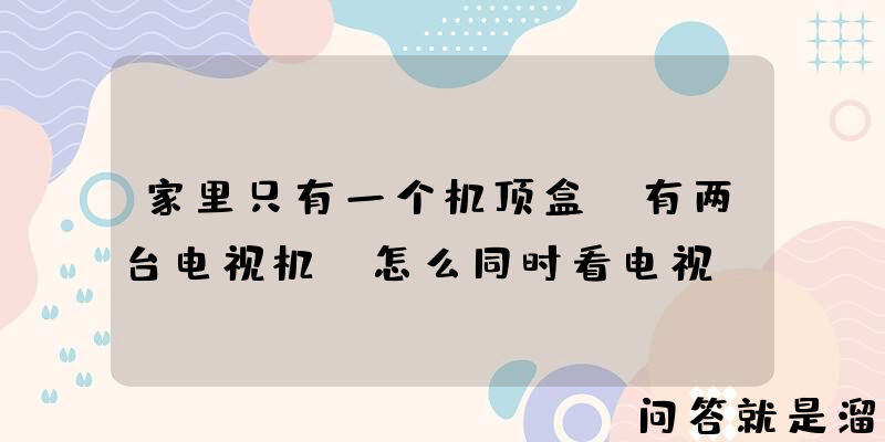 家里只有一个机顶盒，有两台电视机，怎么同时看电视？