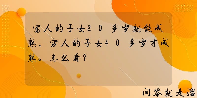 富人的子女20多岁就能成熟，穷人的子女40多岁才成熟。怎么看？