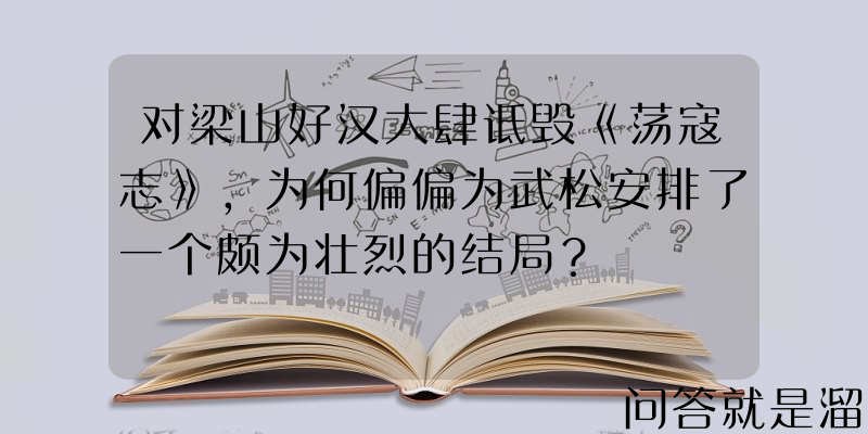 对梁山好汉大肆诋毁《荡寇志》，为何偏偏为武松安排了一个颇为壮烈的结局？