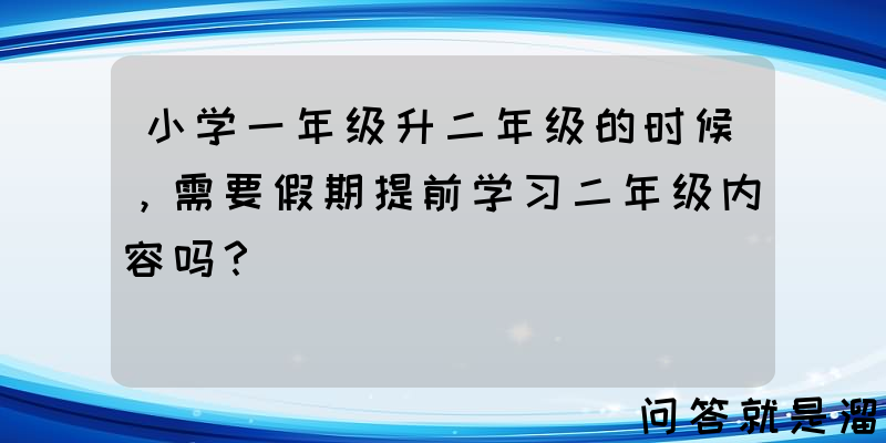 小学一年级升二年级的时候，需要假期提前学习二年级内容吗？