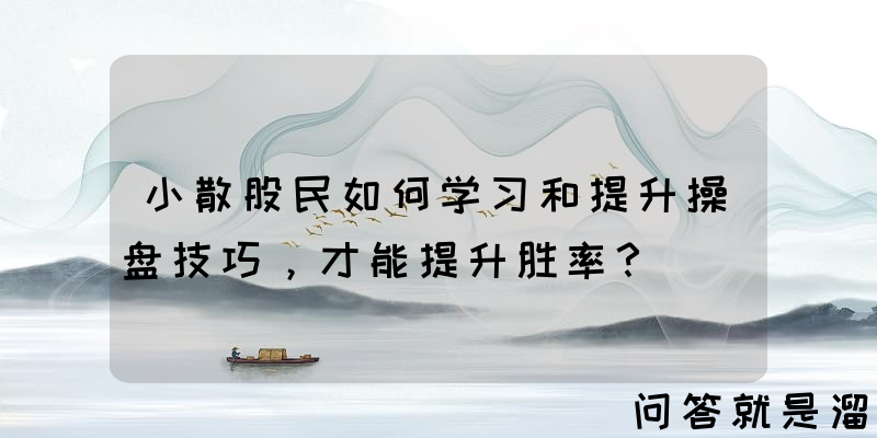 小散股民如何学习和提升操盘技巧，才能提升胜率？