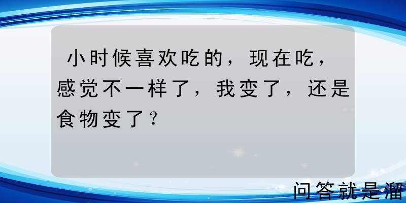 小时候喜欢吃的，现在吃，感觉不一样了，我变了，还是食物变了？