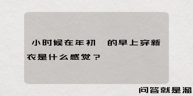 小时候在年初一的早上穿新衣是什么感觉？