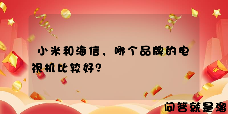 小米和海信，哪个品牌的电视机比较好？