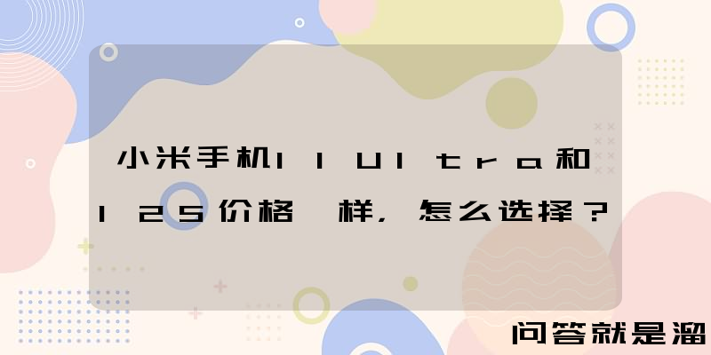 小米手机11Ultra和12S价格一样，怎么选择？