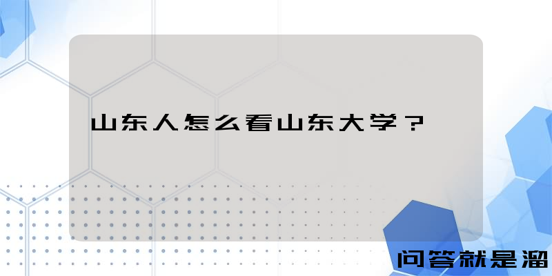 山东人怎么看山东大学？