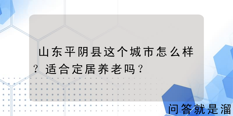 山东平阴县这个城市怎么样？适合定居养老吗？