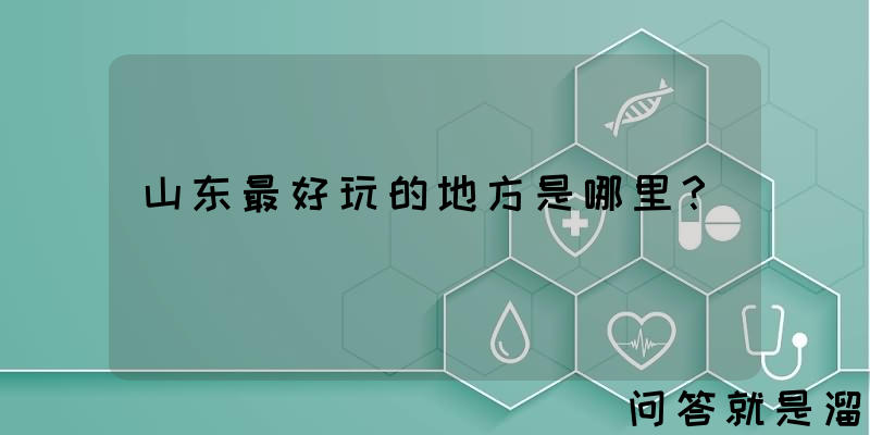 山东最好玩的地方是哪里？