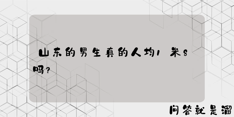 山东的男生真的人均1米8吗？