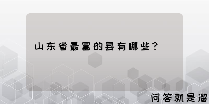 山东省最富的县有哪些？