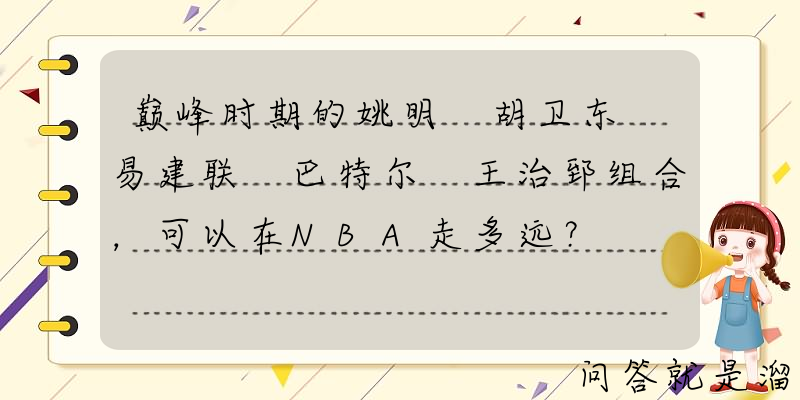 巅峰时期的姚明+胡卫东+易建联+巴特尔+王治郅组合，可以在NBA走多远？