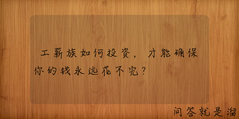 工薪族如何投资，才能确保你的钱永远花不完？