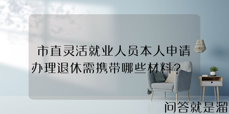 市直灵活就业人员本人申请办理退休需携带哪些材料？