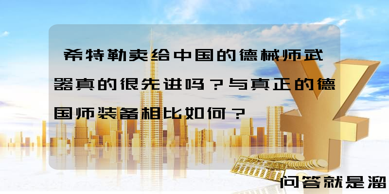 希特勒卖给中国的德械师武器真的很先进吗？与真正的德国师装备相比如何？