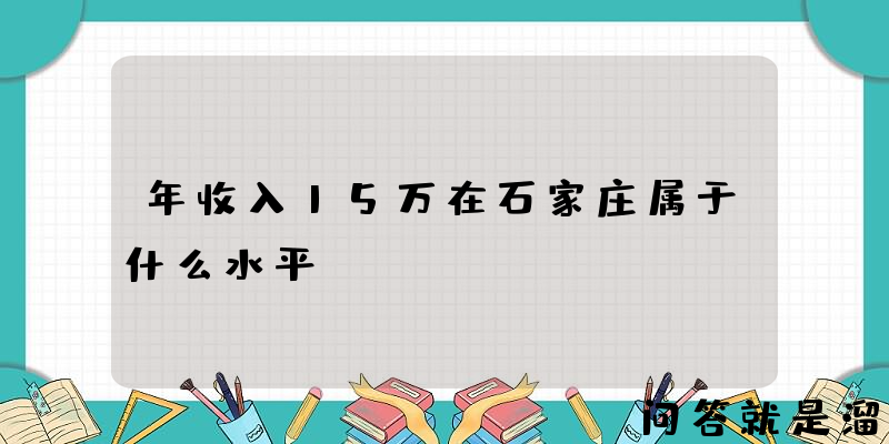 年收入15万在石家庄属于什么水平？