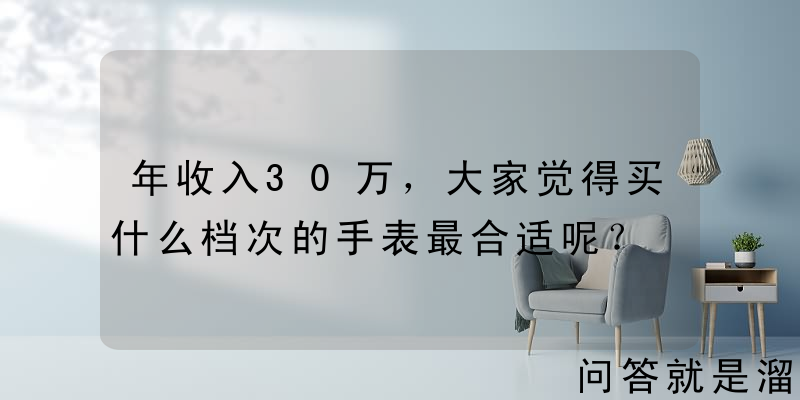 年收入30万，大家觉得买什么档次的手表最合适呢？