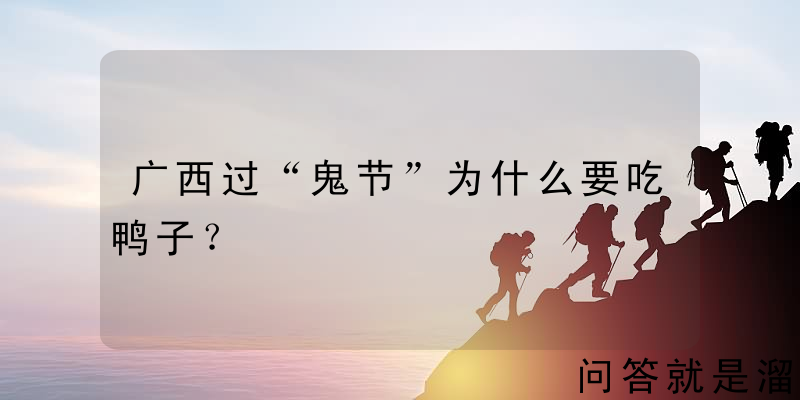 广西过“鬼节”为什么要吃鸭子？